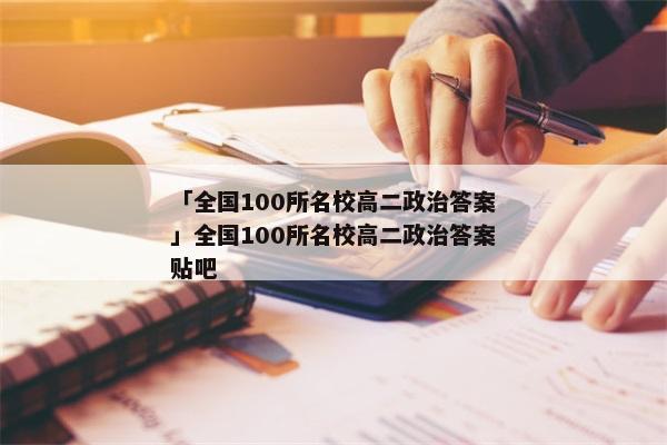 「全国100所名校高二政治答案」全国100所名校高二政治答案贴吧