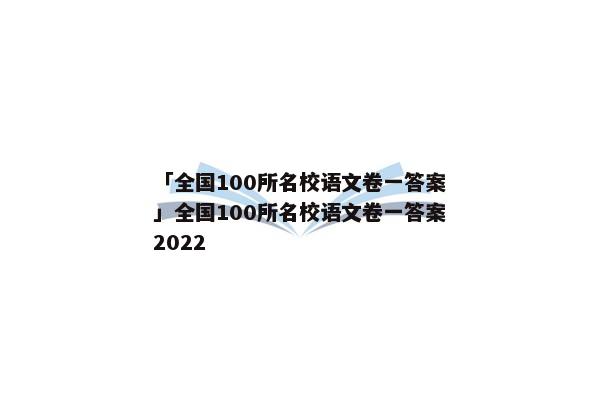「全国100所名校语文卷一答案」全国100所名校语文卷一答案2022