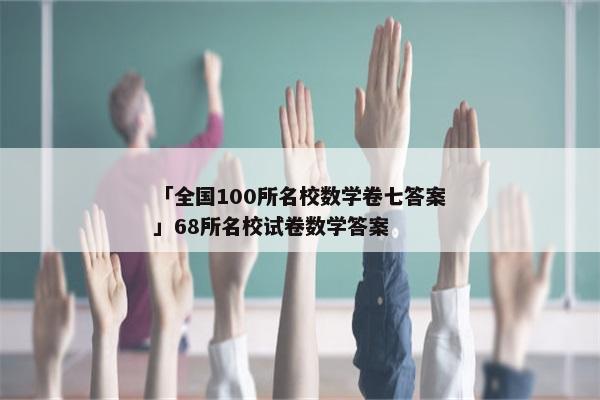 「全国100所名校数学卷七答案」68所名校试卷数学答案