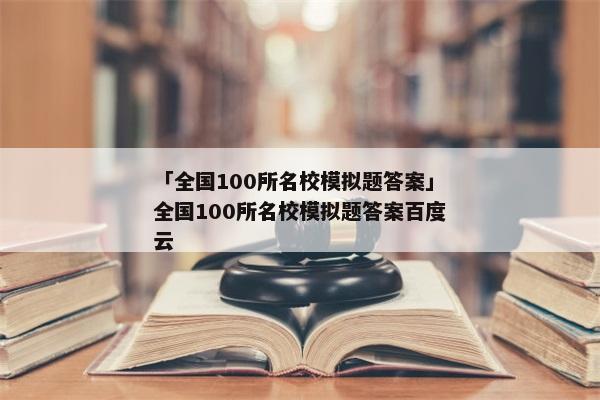 「全国100所名校模拟题答案」全国100所名校模拟题答案百度云