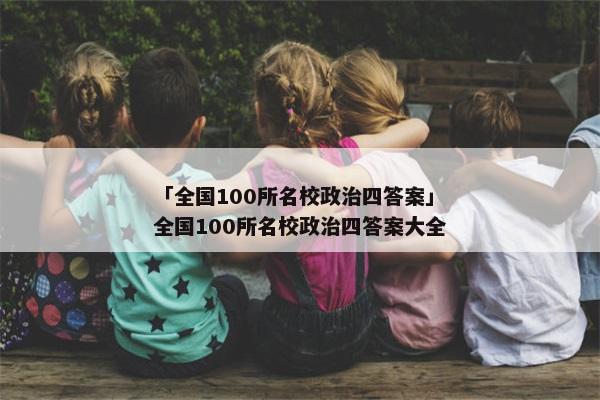 「全国100所名校政治四答案」全国100所名校政治四答案大全