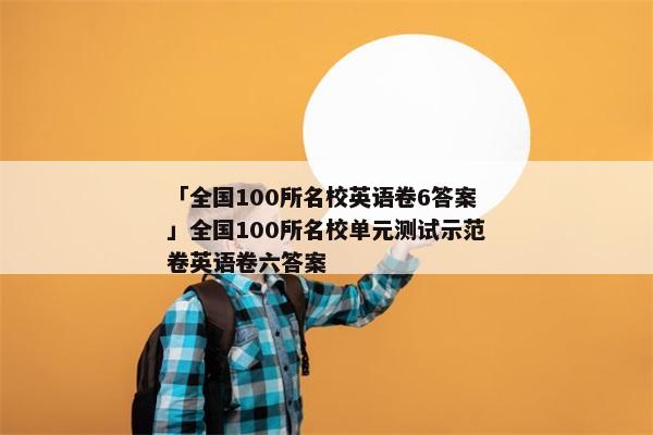 「全国100所名校英语卷6答案」全国100所名校单元测试示范卷英语卷六答案