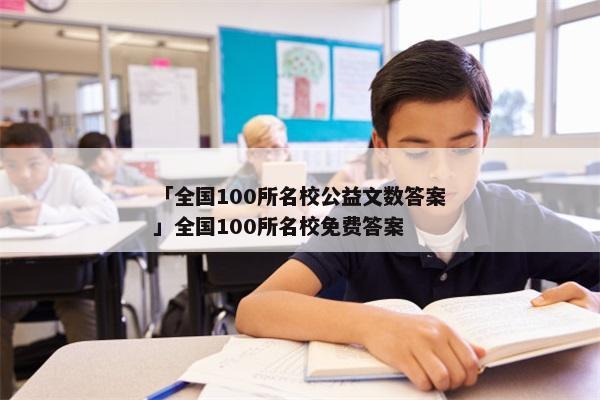「全国100所名校公益文数答案」全国100所名校免费答案