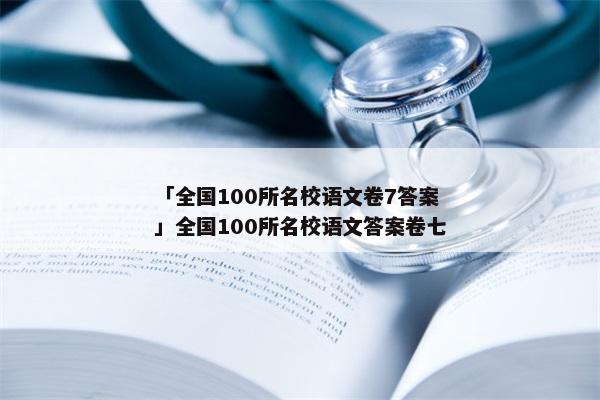 「全国100所名校语文卷7答案」全国100所名校语文答案卷七