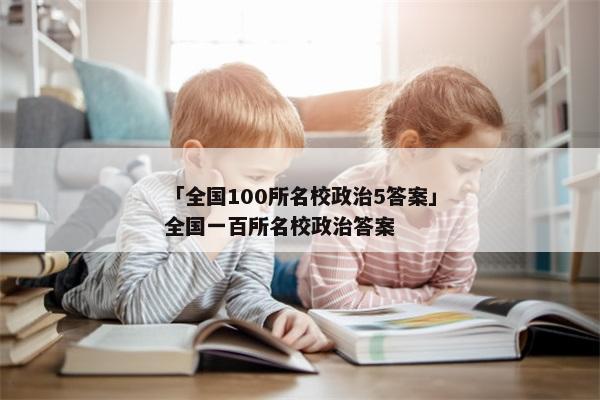 「全国100所名校政治5答案」全国一百所名校政治答案