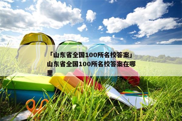 「山东省全国100所名校答案」山东省全国100所名校答案在哪里