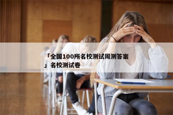 「全国100所名校测试周测答案」名校测试卷